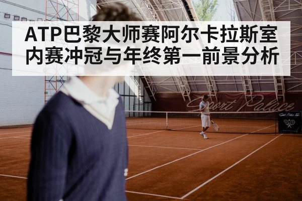 ATP巴黎大师赛阿尔卡拉斯室内赛冲冠与年终第一前景分析