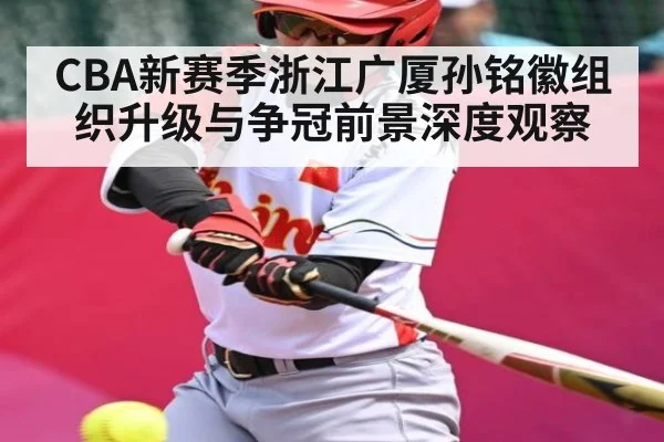 CBA新赛季浙江广厦孙铭徽组织升级与争冠前景深度观察