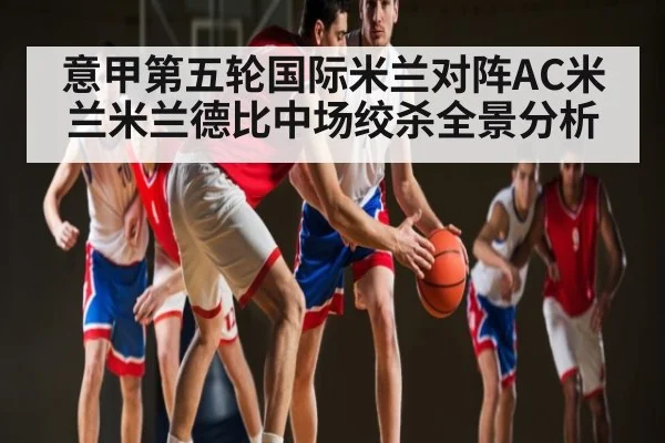 意甲第五轮国际米兰对阵AC米兰米兰德比中场绞杀全景分析
