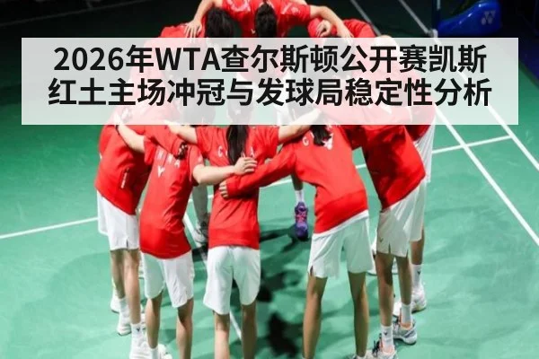 2026年WTA查尔斯顿公开赛凯斯红土主场冲冠与发球局稳定性分析
