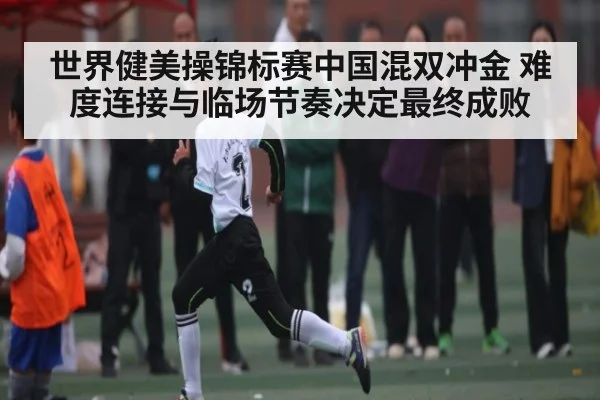 世界健美操锦标赛中国混双冲金 难度连接与临场节奏决定最终成败